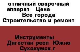 отличный сварочный аппарат › Цена ­ 3 500 - Все города Строительство и ремонт » Инструменты   . Дагестан респ.,Южно-Сухокумск г.